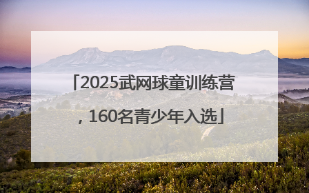 2025武网球童训练营，160名青少年入选